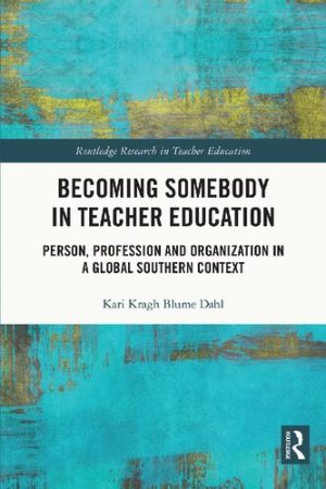 Becoming Somebody in Teacher Education Person Profession and Organization in a Global Southern Context