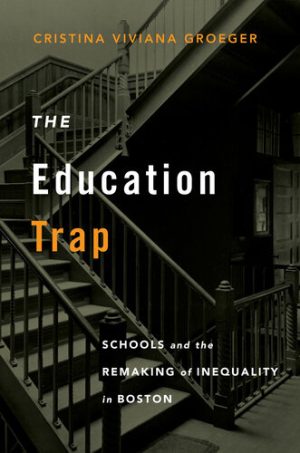 The Education Trap Schools and the Remaking of Inequality in Boston