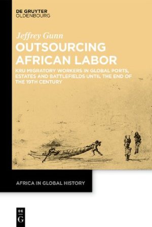 Outsourcing African Labor Kru Migratory Workers in Global Ports Estates and Battlefields until the End of the 19th Century