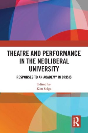 Theatre and Performance in the Neoliberal University Responses to an Academy in Crisis