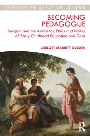 Becoming Pedagogue Bergson and the Aesthetics Ethics and Politics of Early Childhood Education and Care