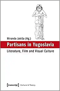 Partisans in Yugoslavia Literature Film and Visual Culture