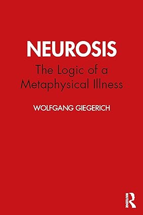Neurosis The Logic of a Metaphysical Illness by Wolfgang Giegerich