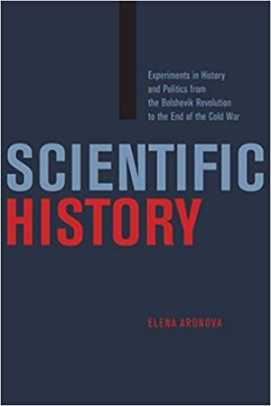 Scientific History Experiments in History and Politics from the Bolshevik Revolution to the End of the Cold War