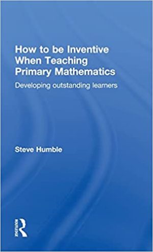 How to be Inventive When Teaching Primary Mathematics Developing outstanding learners