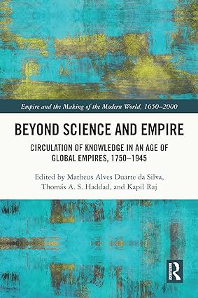 Beyond Science and Empire Circulation of Knowledge in an Age of Global Empires 1750 1945
