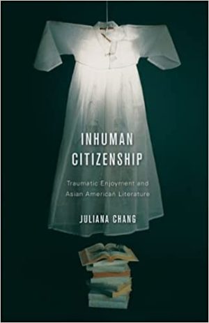 Inhuman Citizenship Traumatic Enjoyment and Asian American Literature
