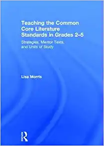 Teaching the Common Core Literature Standards in Grades 2 5 Strategies Mentor Texts and Units of Study
