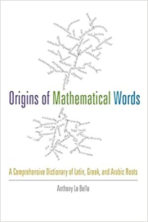 Origins of mathematical words a comprehensive dictionary of Latin Greek and Arabic roots