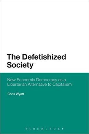 The Defetishized Society New Economic Democracy as a Libertarian Alternative to Capitalism
