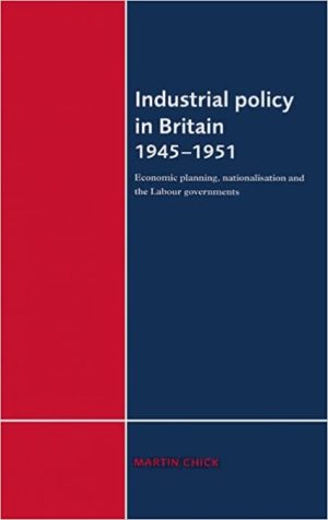Industrial Policy in Britain 1945 1951 Economic Planning Nationalisation and the Labour Governments