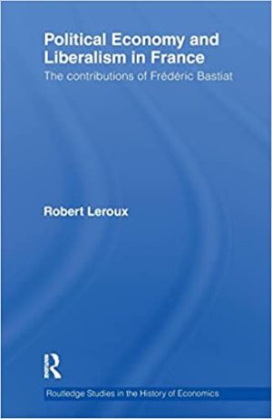 Political Economy and Liberalism in France The Contributions of Frédéric Bastiat