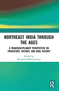 Northeast India Through the Ages A Transdisciplinary Perspective on Prehistory History and Oral History