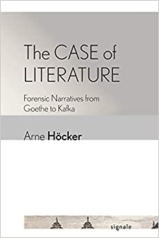 The Case of Literature Forensic Narratives from Goethe to Kafka