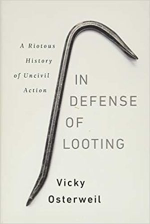 In Defense of Looting A Riotous History of Uncivil Action
