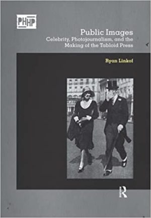 Public Images Celebrity Photojournalism and the Making of the Tabloid Press