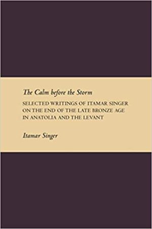 The Calm Before the Storm Selected Writings of Itamar Singer on the Late Bronze Age in Anatolia and the Levant
