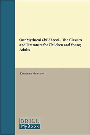 Our Mythical Childhood The Classics and Literature for Children and Young Adults