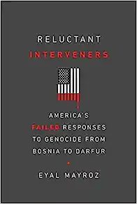 Reluctant Interveners America s Failed Responses to Genocide from Bosnia to Darfur