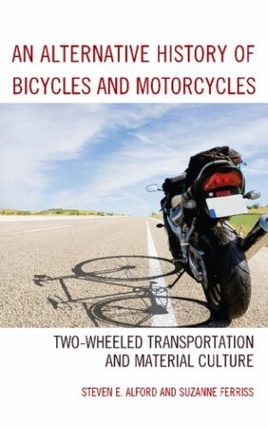An Alternative History of Bicycles and Motorcycles Two-Wheeled Transportation and Material Culture
