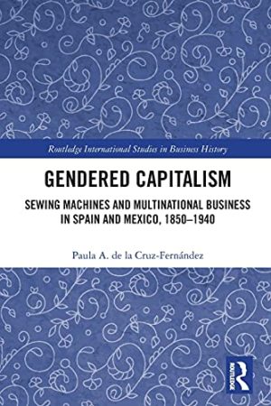Gendered Capitalism Sewing Machines and Multinational Business in Spain and Mexico 1850 1940