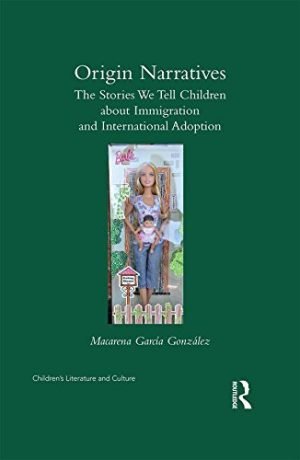 Origin Narratives The Stories We Tell Children About Immigration and International Adoption