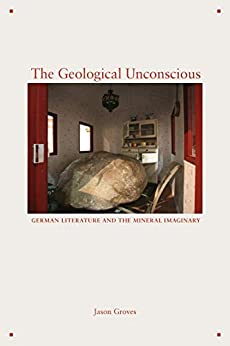 The Geological Unconscious German Literature and the Mineral Imaginary