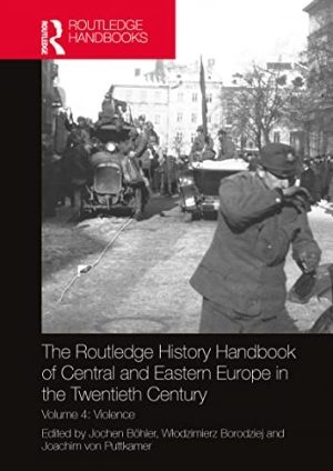 The Routledge History Handbook of Central and Eastern Europe in the Twentieth Century Volume 4 Violence