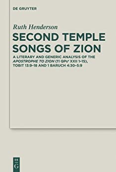 Second Temple Songs of Zion A Literary and Generic Analysis of the Apostrophe to Zion 11QPsa XXII 1 15 Tobit 13 9 18 and 1 Baruch 4 30 5 9