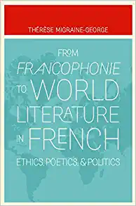 From Francophonie to World Literature in French Ethics Poetics and Politics