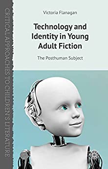 Technology and Identity in Young Adult Fiction The Posthuman Subject