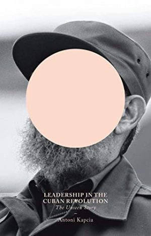 Leadership in the Cuban Revolution The Unseen Story