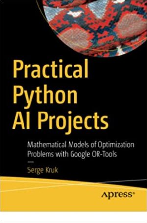 Practical Python AI Projects Mathematical Models of Optimization Problems with Google OR Tools