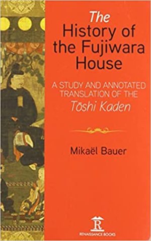 The History of the Fujiwara House A Study and Annotated Translation of the Toshi Kaden