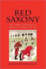 Red Saxony Election battles and the Spectre of Democracy in Germany 1860 1918