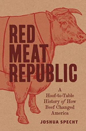 Red Meat Republic A Hoof to Table History of How Beef Changed America