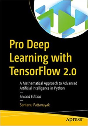 Pro Deep Learning with TensorFlow 2.0 A Mathematical Approach to Advanced Artificial Intelligence in Python