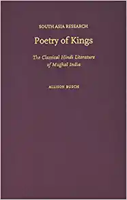 Poetry of Kings The Classical Hindi Literature of Mughal India
