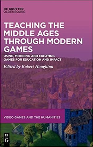 Teaching the Middle Ages through Modern Games Using Modding and Creating Games for Education and Impact