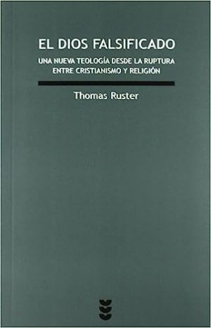 El Dios falsificado Una nueva teología desde la ruptura entre cristianismo y religión