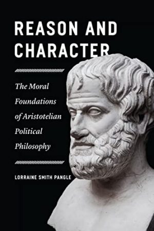 Reason and Character The Moral Foundations of Aristotelian Political Philosophy