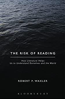 The Risk of Reading How Literature Helps Us to Understand Ourselves and the World