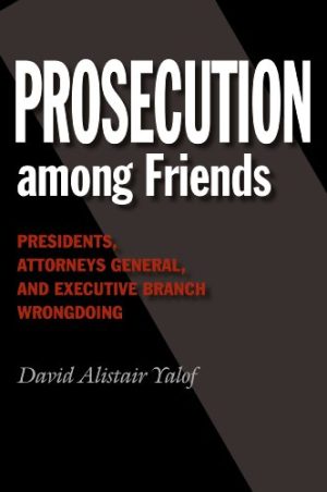 Prosecution among Friends Presidents Attorneys General and Executive Branch Wrongdoing