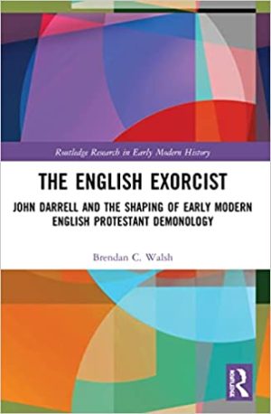 The English Exorcist John Darrell and the Shaping of Early Modern English Protestant Demonology