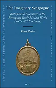 The Imaginary Synagogue Anti Jewish Literature in the Portuguese Early Modern World 16th 18th Centuries