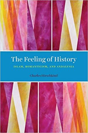 The Feeling of History Islam Romanticism and Andalusia