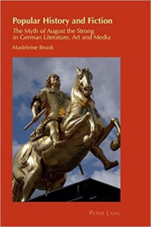Popular History and Fiction The Myth of August the Strong in German Literature Art and Media