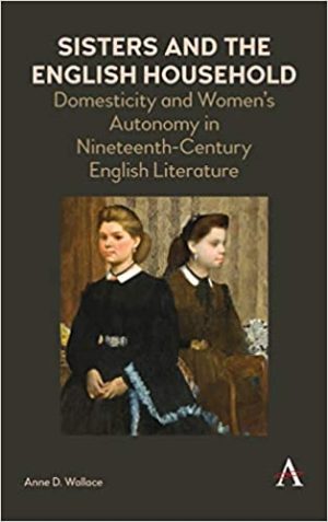 Sisters and the English Household Domesticity and Womens Autonomy in Nineteenth Century English Literature