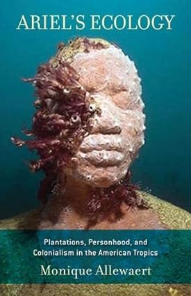 Ariel s Ecology Plantations Personhood and Colonialism in the American Tropics