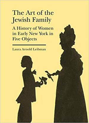 The Art of the Jewish Family A History of Women in Early New York in Five Objects